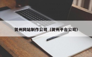 东平贺州网站制作公司（贺州平台公司）